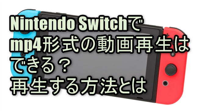 Nintendo Switchでmp4形式の動画再生はできる？再生する方法とは