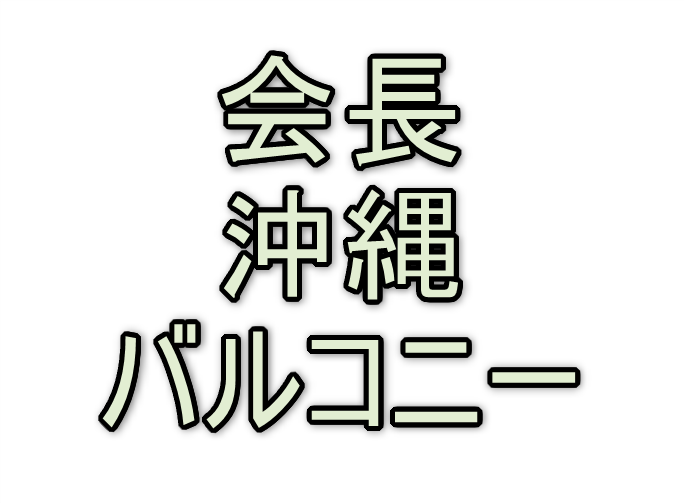 不思議なキーワード、「会長 沖縄 バルコニー」とは誰のことか