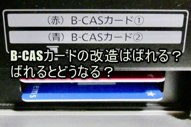 B-CASカードの改造はばれる？ばれるとどうなる？