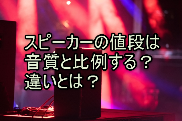 スピーカーの値段は音質と比例する？違いとは？