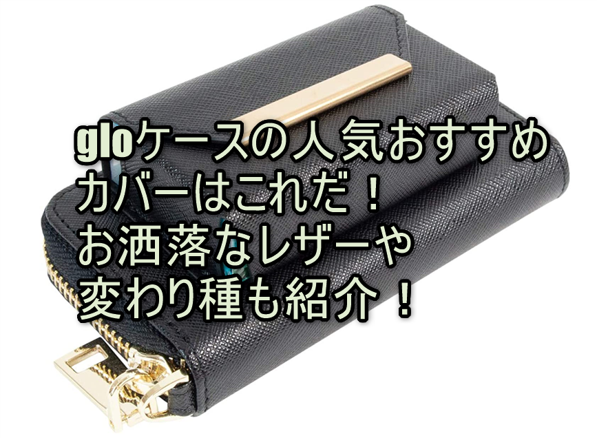 gloケースの人気おすすめカバーはこれだ！お洒落なレザーや変わり種も紹介！