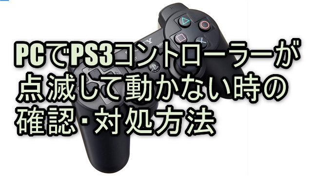 PCでPS3コントローラーが点滅して動かない時の確認・対処方法