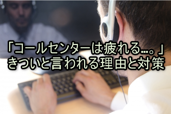 「コールセンターは疲れる...。」きついと言われる理由と対策