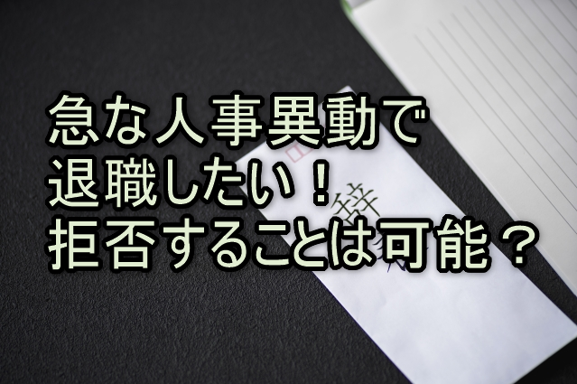 急な人事異動で退職したい！拒否することは可能？