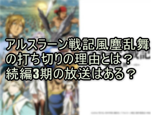 アルスラーン戦記風塵乱舞の打ち切りの理由とは？続編3期の放送はある？